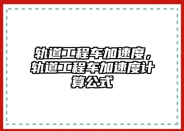 軌道工程車加速度，軌道工程車加速度計算公式