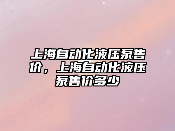 上海自動化液壓泵售價，上海自動化液壓泵售價多少