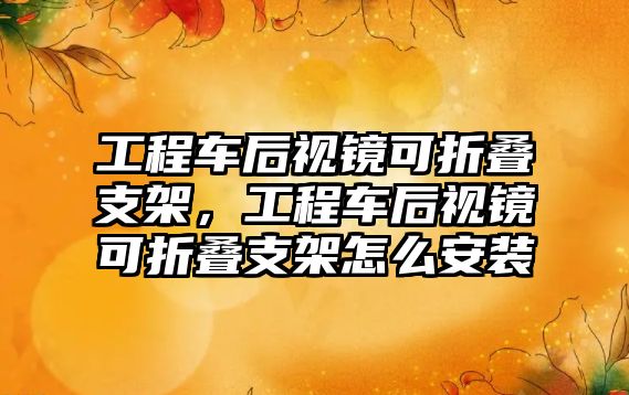 工程車后視鏡可折疊支架，工程車后視鏡可折疊支架怎么安裝