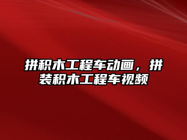 拼積木工程車動畫，拼裝積木工程車視頻