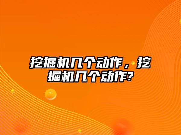 挖掘機(jī)幾個(gè)動(dòng)作，挖掘機(jī)幾個(gè)動(dòng)作?