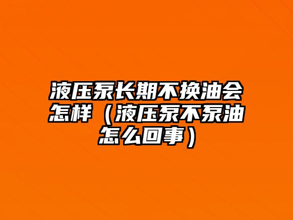 液壓泵長期不換油會怎樣（液壓泵不泵油怎么回事）