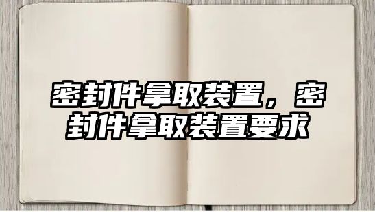 密封件拿取裝置，密封件拿取裝置要求