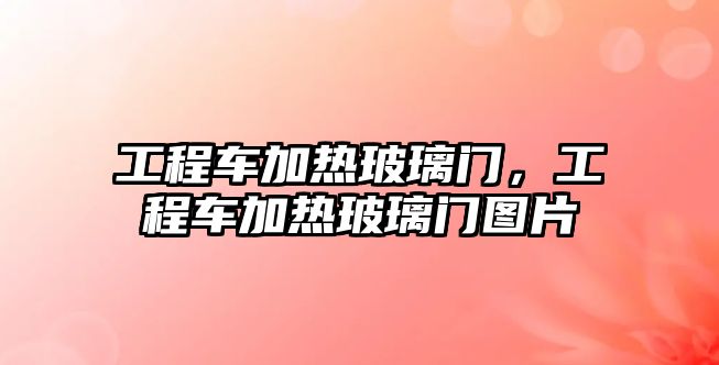 工程車加熱玻璃門，工程車加熱玻璃門圖片