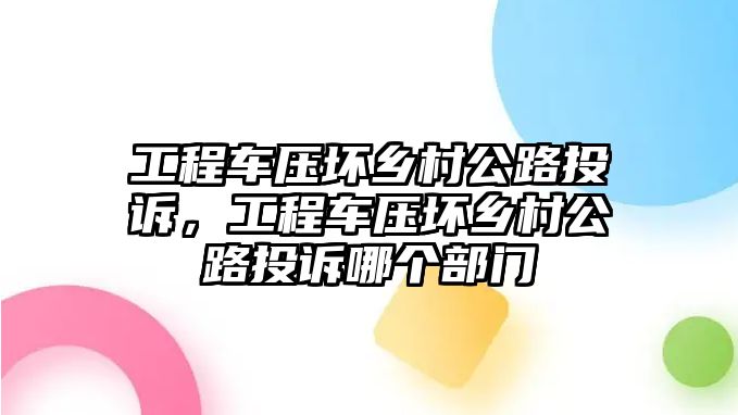 工程車壓壞鄉(xiāng)村公路投訴，工程車壓壞鄉(xiāng)村公路投訴哪個部門