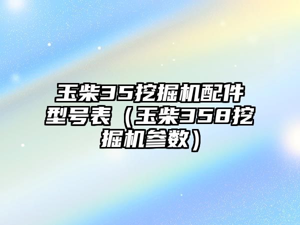 玉柴35挖掘機(jī)配件型號(hào)表（玉柴358挖掘機(jī)參數(shù)）