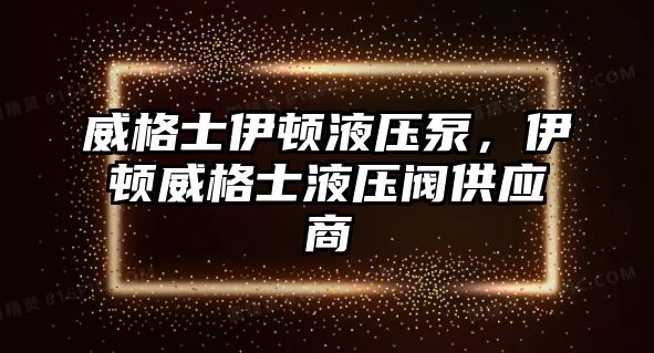 威格士伊頓液壓泵，伊頓威格士液壓閥供應(yīng)商