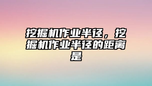 挖掘機(jī)作業(yè)半徑，挖掘機(jī)作業(yè)半徑的距離是