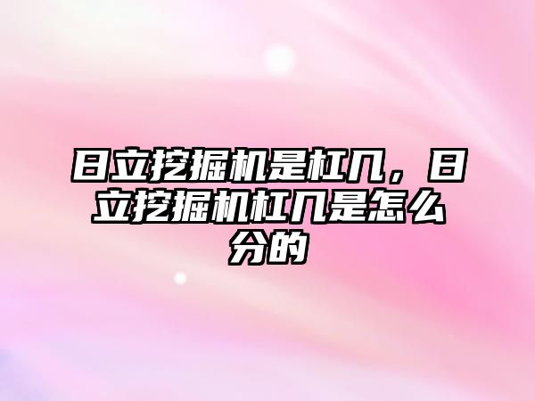 日立挖掘機是杠幾，日立挖掘機杠幾是怎么分的