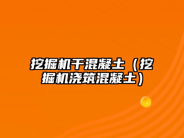 挖掘機干混凝土（挖掘機澆筑混凝土）