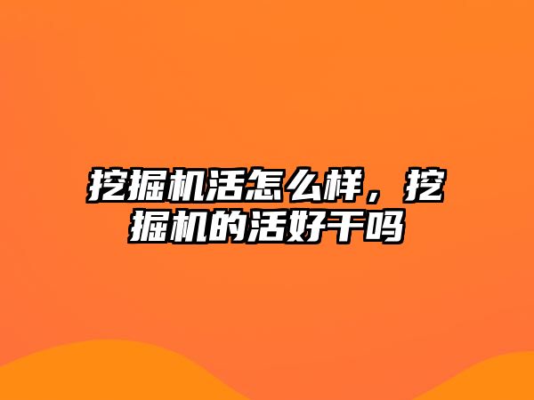 挖掘機活怎么樣，挖掘機的活好干嗎