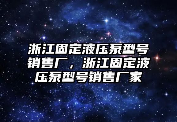 浙江固定液壓泵型號銷售廠，浙江固定液壓泵型號銷售廠家