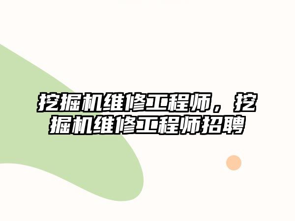 挖掘機維修工程師，挖掘機維修工程師招聘