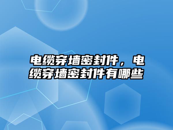 電纜穿墻密封件，電纜穿墻密封件有哪些