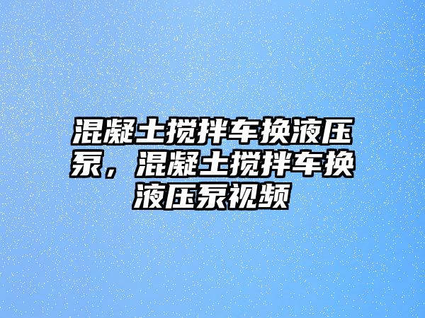 混凝土攪拌車(chē)換液壓泵，混凝土攪拌車(chē)換液壓泵視頻