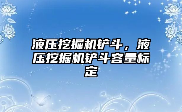 液壓挖掘機鏟斗，液壓挖掘機鏟斗容量標(biāo)定