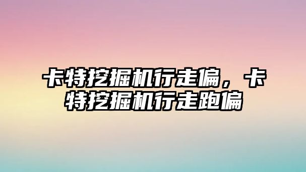 卡特挖掘機行走偏，卡特挖掘機行走跑偏