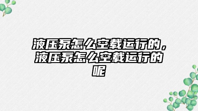 液壓泵怎么空載運(yùn)行的，液壓泵怎么空載運(yùn)行的呢