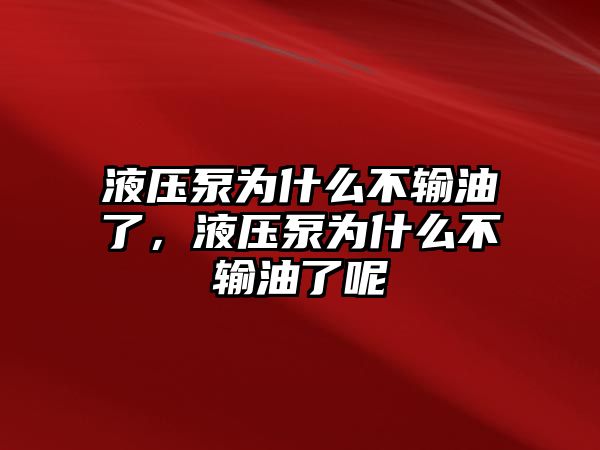 液壓泵為什么不輸油了，液壓泵為什么不輸油了呢