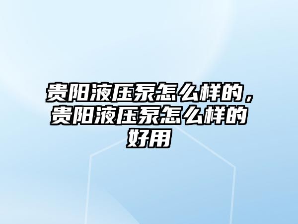 貴陽液壓泵怎么樣的，貴陽液壓泵怎么樣的好用