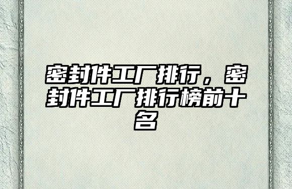 密封件工廠排行，密封件工廠排行榜前十名