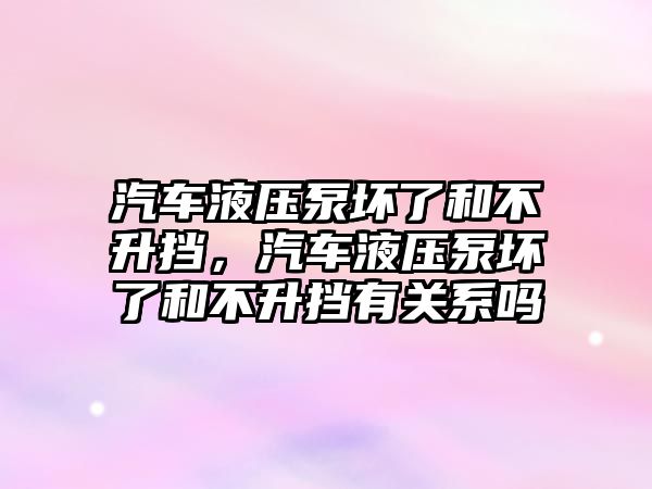 汽車液壓泵壞了和不升擋，汽車液壓泵壞了和不升擋有關(guān)系嗎