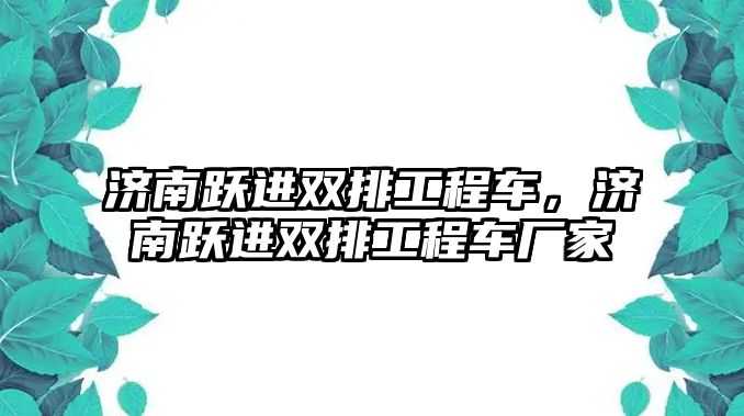 濟南躍進雙排工程車，濟南躍進雙排工程車廠家