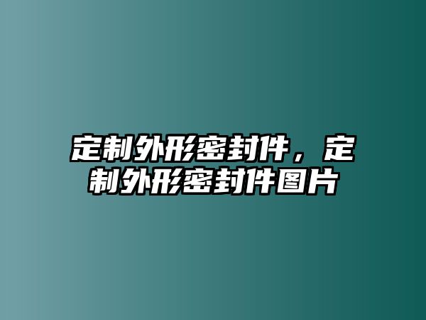 定制外形密封件，定制外形密封件圖片