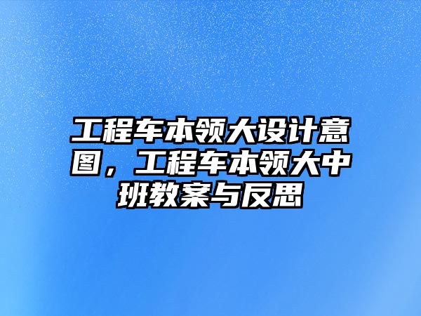 工程車本領(lǐng)大設(shè)計意圖，工程車本領(lǐng)大中班教案與反思