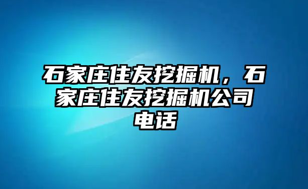 石家莊住友挖掘機(jī)，石家莊住友挖掘機(jī)公司電話