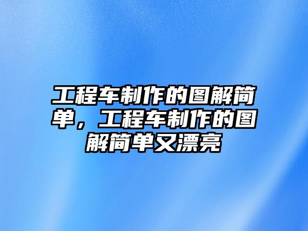 工程車制作的圖解簡單，工程車制作的圖解簡單又漂亮