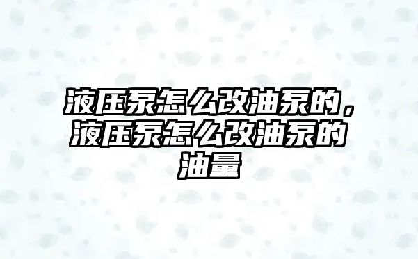 液壓泵怎么改油泵的，液壓泵怎么改油泵的油量