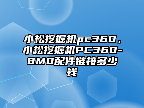 小松挖掘機pc360，小松挖掘機PC360-8M0配件鏈接多少錢