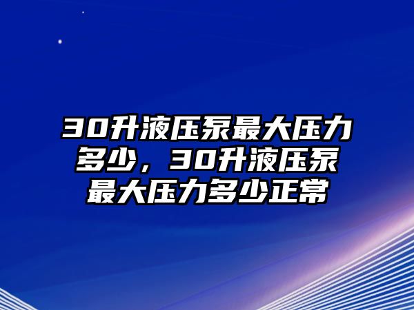 30升液壓泵最大壓力多少，30升液壓泵最大壓力多少正常