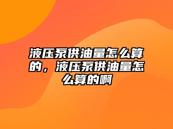 液壓泵供油量怎么算的，液壓泵供油量怎么算的啊