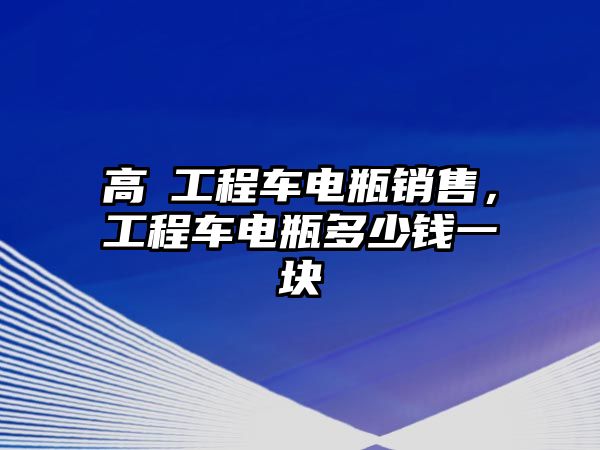 高埗工程車電瓶銷售，工程車電瓶多少錢一塊