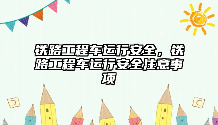 鐵路工程車運行安全，鐵路工程車運行安全注意事項