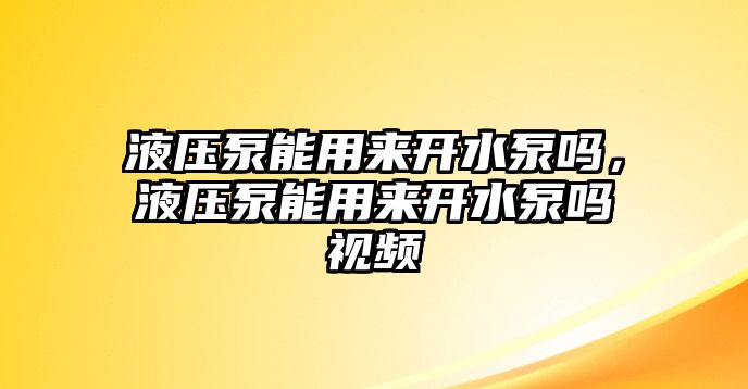 液壓泵能用來開水泵嗎，液壓泵能用來開水泵嗎視頻