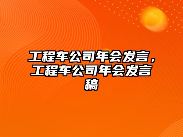 工程車公司年會發(fā)言，工程車公司年會發(fā)言稿