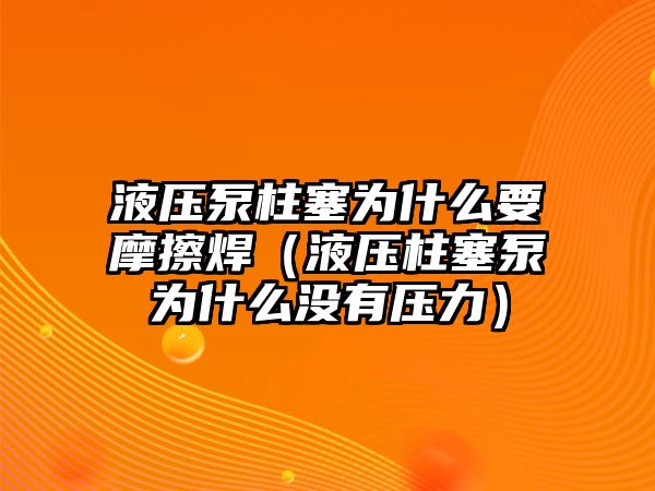 液壓泵柱塞為什么要摩擦焊（液壓柱塞泵為什么沒(méi)有壓力）