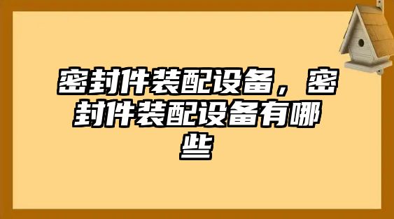 密封件裝配設(shè)備，密封件裝配設(shè)備有哪些