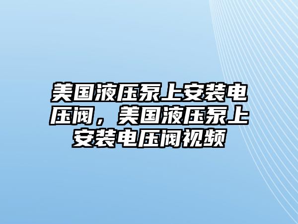 美國液壓泵上安裝電壓閥，美國液壓泵上安裝電壓閥視頻