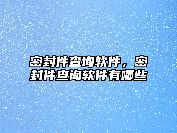 密封件查詢軟件，密封件查詢軟件有哪些