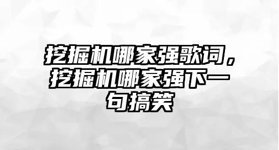 挖掘機(jī)哪家強(qiáng)歌詞，挖掘機(jī)哪家強(qiáng)下一句搞笑