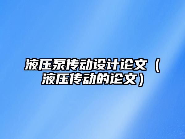 液壓泵傳動設(shè)計論文（液壓傳動的論文）