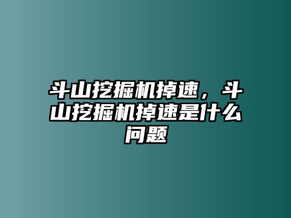 斗山挖掘機掉速，斗山挖掘機掉速是什么問題