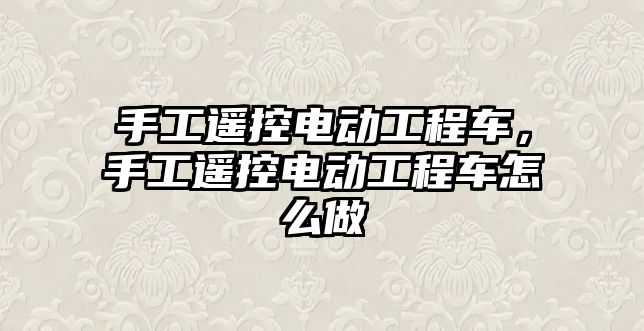 手工遙控電動工程車，手工遙控電動工程車怎么做