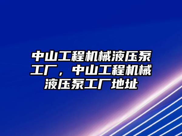 中山工程機械液壓泵工廠，中山工程機械液壓泵工廠地址