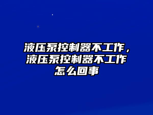 液壓泵控制器不工作，液壓泵控制器不工作怎么回事