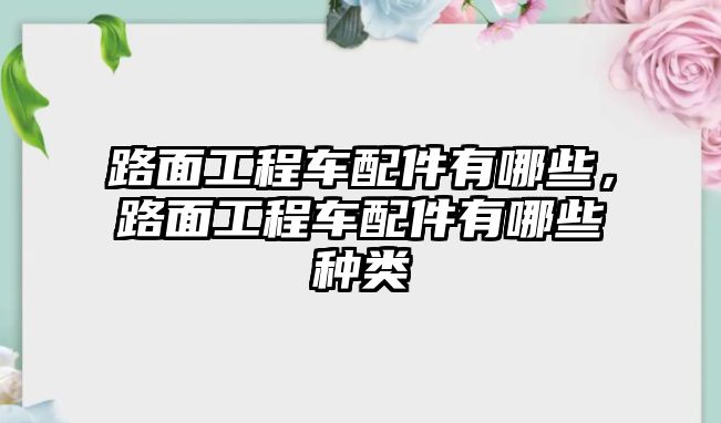 路面工程車配件有哪些，路面工程車配件有哪些種類